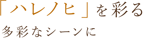 「ハレノヒ」を彩る多彩なシーンに