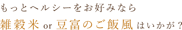 雑穀米or豆富のご飯風はいかが