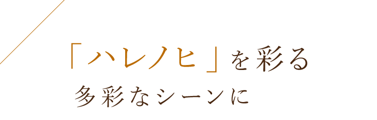 「ハレノヒ」を彩る多彩なシーンに